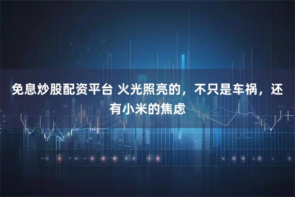 免息炒股配资平台 火光照亮的，不只是车祸，还有小米的焦虑